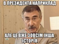 в президента наприклад але це вже зовсім інша історія