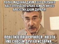 порко мадонна,диум пэсто пербако кастэлло!дене брано хемаре,инчес арвэстих,цхам дураля! простите,погорячился...но это уже совсем другая история...