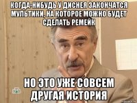 когда-нибудь у диснея закончатся мультики, на которое можно будет сделать ремейк но это уже совсем другая история