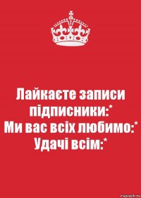 Лайкаєте записи підписники:*
Ми вас всіх любимо:*
Удачі всім:*