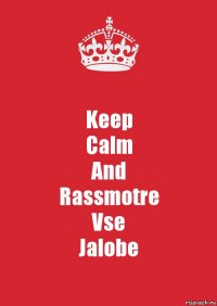 Keep
Calm
And
Rassmotre
Vse
Jalobe