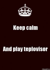 Keep calm And play teplovisor