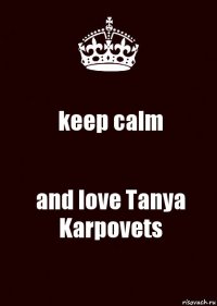 keep calm and love Tanya Karpovets