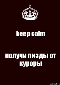 keep calm получи пизды от куроры