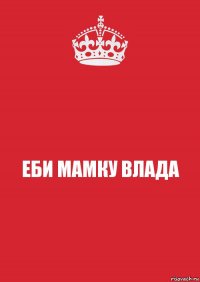 ЕБИ МАМКУ ВЛАДА