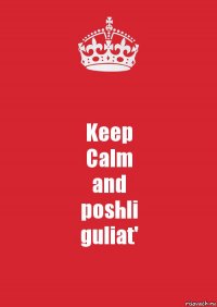 Keep
Calm
and
poshli
guliat'