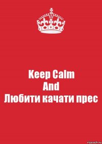 Keep Calm
And
Любити качати прес