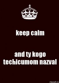 keep calm and ty kogo techicumom nazval