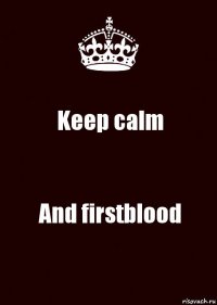 Keep calm And firstblood