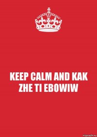 KEEP CALM AND KAK ZHE TI EBOWIW