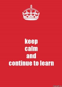 keep
calm
and
continue to learn