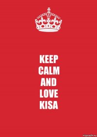 KEEP
CALM
AND
LOVE
KISA