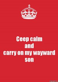 Ceep calm
and
carry on my wayward son