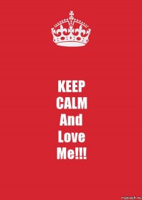 KEEP
CALM
And
Love
Me!!!