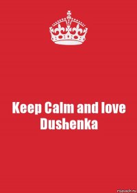 Keep Calm and love Dushenka