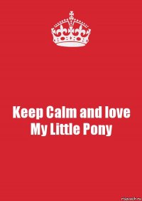 Keep Calm and love My Little Pony