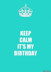 KEEP
CALM
IT'S MY
BIRTHDAY