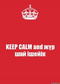 KEEP CALM and жүр шәй ішейік