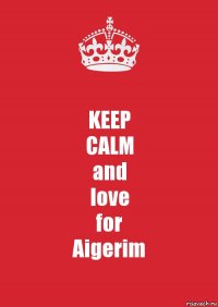 KEEP
CALM
and
love
for
Aigerim