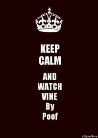 KEEP
CALM AND
WATCH
VINE
By
Poof