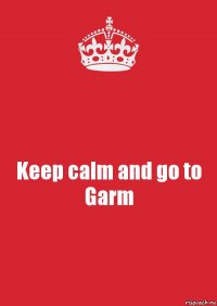 Keep calm and go to Garm