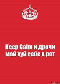 Keep Calm и дрочи мой хуй себе в рот