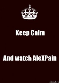 Keep Calm And watch AleXPain