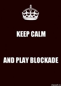 KEEP CALM AND PLAY BLOCKADE