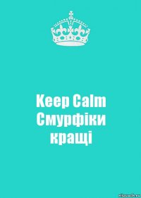 Keep Calm
Смурфіки
кращі