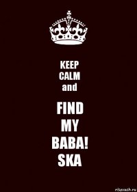 KEEP
CALM
and FIND
MY
BABA!
SKA