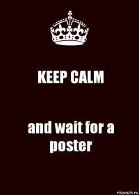 KEEP CALM and wait for a poster