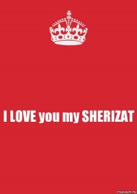 I LOVE you my SHERIZAT