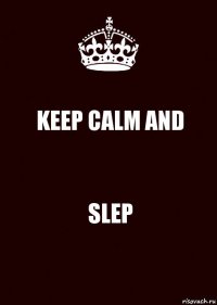 KEEP CALM AND SLEP