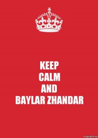 KEEP
CALM
AND
BAYLAR ZHANDAR