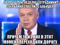 за прошлую неделю сотрудники сбербанка спасли 15 бабушек причем 10 из них в этот момент переходили дорогу