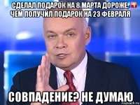 сделал подарок на 8 марта дороже, чем получил подарок на 23 февраля совпадение? не думаю