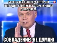 борец избил боксера который погладил каратиста который кидал дзюдоиста совпадение?не думаю