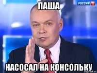 паша насосал на консольку