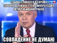 славик сливался во время соревновалки и в это времяпроходил ритуал убивания раков совпадение,не думаю