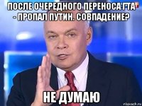 после очередного переноса гта - пропал путин. совпадение? не думаю