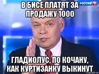 в бисе платят за продажу 1000 гладиолус, по кочану, как куртизанку выкинут