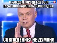 в каждом городе где был тарасенко начались беспорядки. совпадение? не думаю!