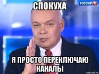 спокуха я просто переключаю каналы