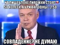 на пищеблоке пирожки стоят 50 копеек, а у рифатовны - 2,50 совпадение? не думаю