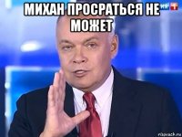 михан просраться не может 