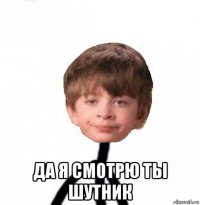  да я смотрю ты шутник