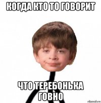 когда кто то говорит что теребонька говно