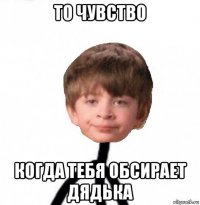 то чувство когда тебя обсирает дядька