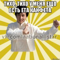 тихо, тихо у меня ещо есть ета канфета 