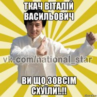 ткач віталій васильович ви що зовсім схуїли!.!!